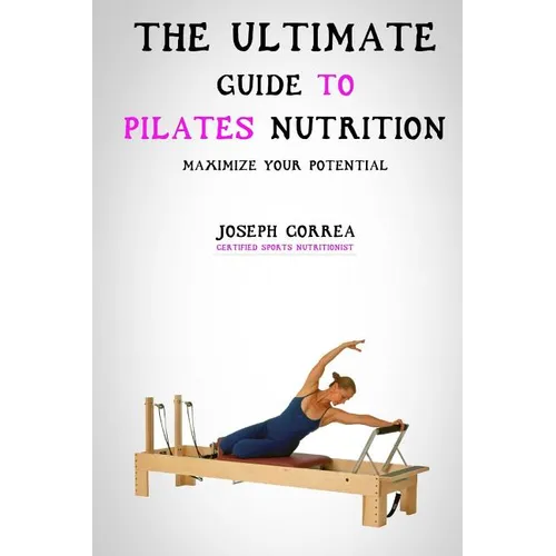 The Ultimate Guide to Pilates Nutrition: Maximize Your Potential - Paperback