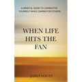 When Life Hits the Fan: A Mindful Guide to Caring for Yourself While Caring for Others - Paperback