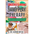 Understanding Sand Play Therapy: Unlocking The Power Of Sand Play Practices To Focus On Effective Techniques For Healing And Growth, Support, Nurture - Paperback