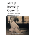 Get Up, Dress Up, Show Up: Lessons in Love and Surmounting Grief - Paperback