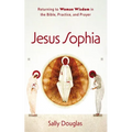 Jesus Sophia: Returning to Woman Wisdom in the Bible, Practice, and Prayer - Paperback