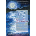 I Wasn't Ready to Say Goodbye: Surviving, Coping and Healing After the Sudden Death of a Loved One - Paperback