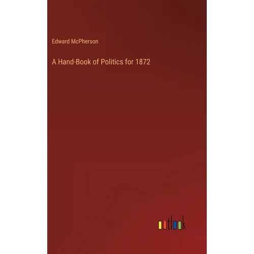 A Hand-Book of Politics for 1872 - Hardcover