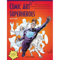 Comic Art Superheroes: Your Master Guide to Drawing Awesome Heroes, Villains and Monsters - Paperback