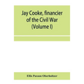 Jay Cooke, financier of the Civil War (Volume I) - Paperback