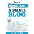 Luke Weil's How To Monetize A Small Blog - Paperback