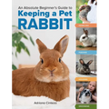 An Absolute Beginner's Guide to Keeping a Pet Rabbit: Handling, Feeding, Housing, and Grooming - Paperback