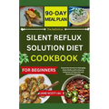 The Definitive SILENT REFLUX SOLUTION DIET COOKBOOK: Unlock the Secrets to Managing Silent Reflux with a Diverse Collection of Flavorful and Nourishin - Paperback