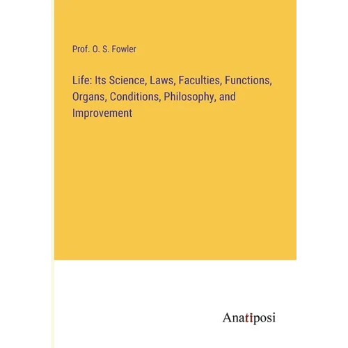 Life: Its Science, Laws, Faculties, Functions, Organs, Conditions, Philosophy, and Improvement - Paperback