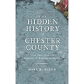 The Hidden History of Chester County: Lost Tales from the Delaware & Brandywine Valleys - Hardcover