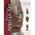 Reflections on African Art: Insights on Rare Pieces from the Bamana, Senufo, Dogon, and Baule Tribes - Hardcover