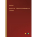 Report on the Administration of the Madras Presidency - Paperback