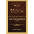 The Hastings Chess Tournament 1895: Containing The Authorized Account Of The Two Hundred Thirty Games Played August-September, 1895 (1896) - Hardcover