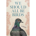 We Should All Be Birds: A Memoir - Hardcover