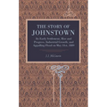 The Story of Johnstown: Its Early Settlement, Rise and Progress, Industrial Growth, and Appalling Flood on May 31st, 1889 - Paperback