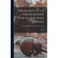 The Sacrifice to the Morning Star by the Skidi Pawnee; Fieldiana, Popular Series, Anthropology, no. 6 - Hardcover