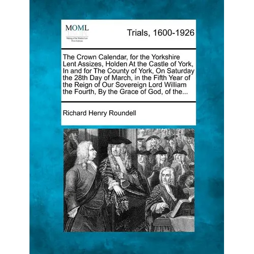 The Crown Calendar, for the Yorkshire Lent Assizes, Holden at the Castle of York, in and for the County of York, on Saturday the 28th Day of March, in - Paperback