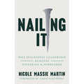 Nailing It: Why Successful Leadership Demands Suffering and Surrender - Paperback