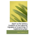 Report on the Sanitary Conditions of the Labouring Population of Great Britain. a Supplementary Repo - Paperback