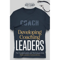 Developing Coaching Leaders: The Fundamentals and Techniques that Make Leaders Extraordinary - Paperback