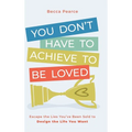 You Don't Have to Achieve to Be Loved: Escape the Lies You've Been Sold to Design the Life You Want - Hardcover