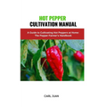 Hot Pepper Cultivation Manual: A Guide to Cultivating Hot Peppers at Home: The Pepper Farmer's Handbook - Paperback