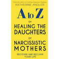 A-Z of Healing The Daughters of Narcissistic Mothers: Recover and Reclaim Your Life - Paperback