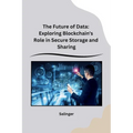 The Future of Data: Exploring Blockchain's Role in Secure Storage and Sharing - Paperback