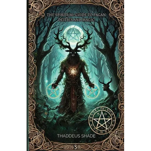 The Spiritual Guide to Pagan Deities and Magic: Pagan Gods, Archetypes, and Sacred Myths - Paperback