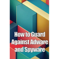How to Guard Against Adware and Spyware: The Complete Guide to Adware and Spyware Removal and Protection on Your Computer! - Paperback