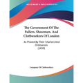 The Government Of The Fullers, Shearmen, And Clothworkers Of London: As Proved By Their Charters And Ordinances (1650) - Paperback