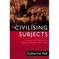 Civilising Subjects: Colony and Metropole in the English Imagination, 1830-1867 - Paperback