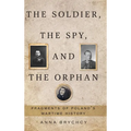 The Soldier, the Spy, and the Orphan: Fragments of Poland's Wartime History - Hardcover