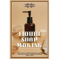 Liquid Soap Making: Crafting Excellence: A Complete Handbook for Liquid Soap Making - Master Techniques, Troubleshooting Tips, Business In - Paperback