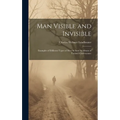 Man Visible and Invisible: Examples of Different Types of Men As Seen by Means of Trained Clairvoyance - Hardcover
