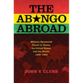 The Abongo Abroad: Military-Sponsored Travel in Ghana, the United States, and the World, 1959-1992 - Hardcover