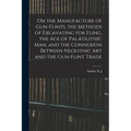 On the Manufacture of Gun-flints, the Methods of Excavating for Fling, the age of Palæolithic man, and the Connexion Between Neolithic art and the Gun - Paperback