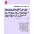 Ashantee and the Gold Coast: Being a Sketch of the History, Social State, and Superstitions of the Inhabitants of Those Countries: With a Notice of - Paperback