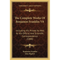 The Complete Works Of Benjamin Franklin V8: Including His Private As Well As His Official And Scientific Correspondence (1888) - Paperback