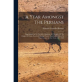 A Year Amongst The Persians: Impressions As To The Life, Character, & Thought Of The People Of Persia, Received During Twelve Months' Residence In - Paperback