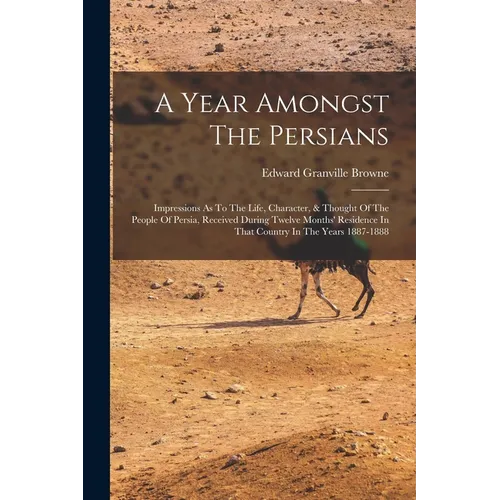 A Year Amongst The Persians: Impressions As To The Life, Character, & Thought Of The People Of Persia, Received During Twelve Months' Residence In - Paperback