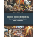 Book of Crochet Mastery: Essential Stitches and Elegant Sweater Patterns by Interweave - Paperback