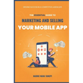 The Essential Guide to Marketing And Selling Your Mobile App: Driving Success in a Competitive Landscape - Paperback
