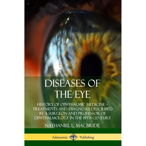 Diseases of the Eye: History of Ophthalmic Medicine - Treatments and Diagnoses Described by a Surgeon and Professor of Ophthalmology in the 19th Centu - Paperback