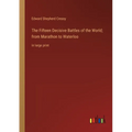 The Fifteen Decisive Battles of the World; from Marathon to Waterloo: in large print - Paperback