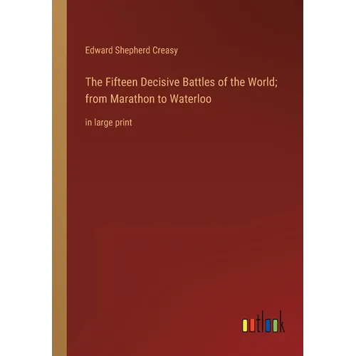 The Fifteen Decisive Battles of the World; from Marathon to Waterloo: in large print - Paperback