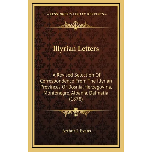 Illyrian Letters: A Revised Selection Of Correspondence From The Illyrian Provinces Of Bosnia, Herzegovina, Montenegro, Albania, Dalmatia (1878) - Hardcover
