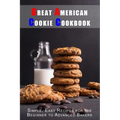 Great American Cookie Cookbook: Simple, Easy Recipes for the Beginner to Advanced Bakers - Paperback