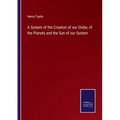 A System of the Creation of our Globe, of the Planets and the Sun of our System - Paperback