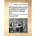 The Parable of the Sower Illustrated and Applied. by the Revd. George Muir, ... - Paperback